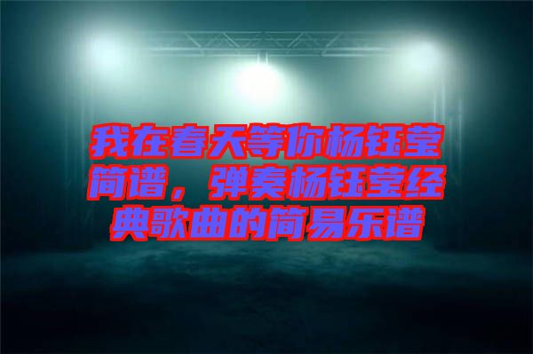 我在春天等你楊鈺瑩簡(jiǎn)譜，彈奏楊鈺瑩經(jīng)典歌曲的簡(jiǎn)易樂(lè)譜