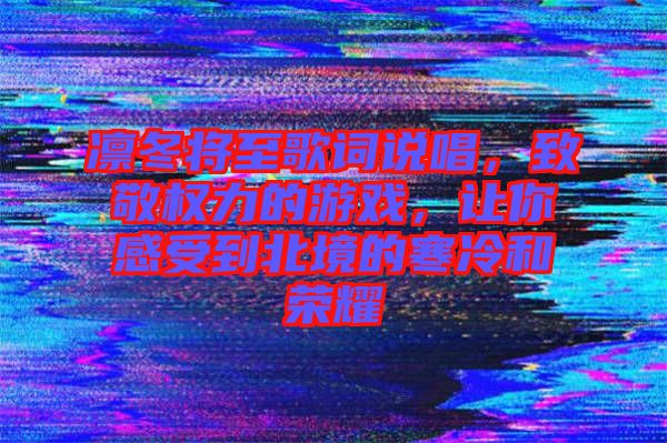 凜冬將至歌詞說唱，致敬權(quán)力的游戲，讓你感受到北境的寒冷和榮耀