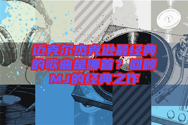 邁克爾杰克遜最經典的歌曲是哪首？回顧MJ的經典之作