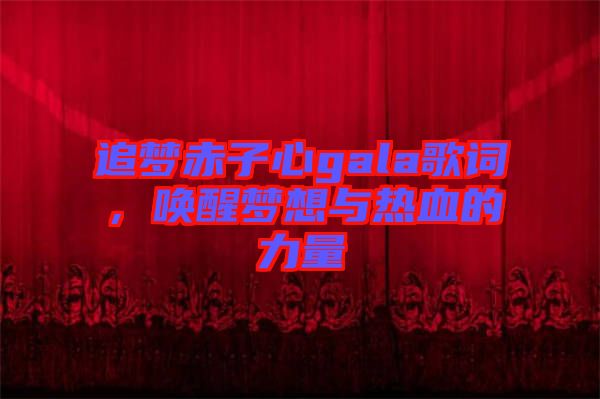 追夢赤子心gala歌詞，喚醒夢想與熱血的力量