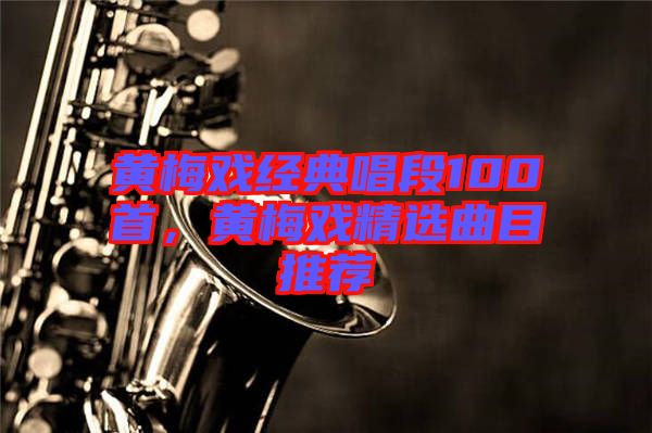 黃梅戲經(jīng)典唱段100首，黃梅戲精選曲目推薦