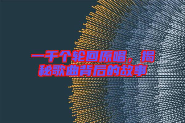 一千個(gè)輪回原唱，揭秘歌曲背后的故事