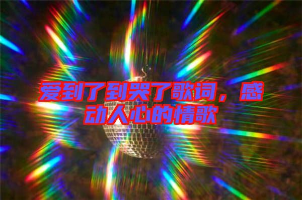 愛到了到哭了歌詞，感動人心的情歌