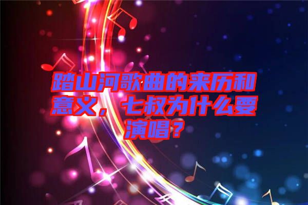 踏山河歌曲的來(lái)歷和意義，七叔為什么要演唱？