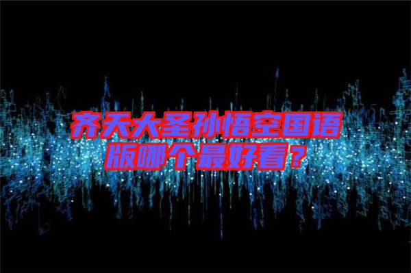 齊天大圣孫悟空國語版哪個(gè)最好看？