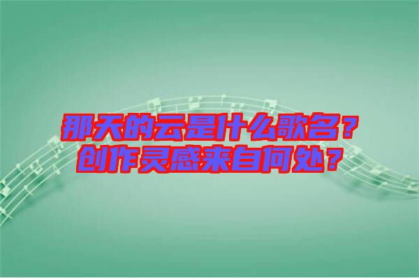 那天的云是什么歌名？創(chuàng)作靈感來(lái)自何處？