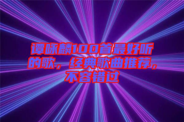 譚詠麟100首最好聽的歌，經(jīng)典歌曲推薦，不容錯過