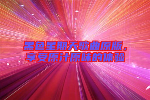 黑色星期天歌曲原版，享受原汁原味的體驗(yàn)