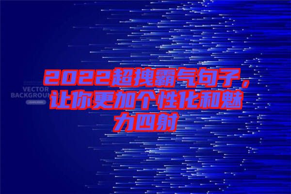 2022超拽霸氣句子，讓你更加個性化和魅力四射