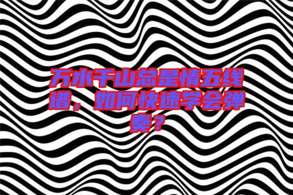 萬水千山總是情五線譜，如何快速學會彈奏？
