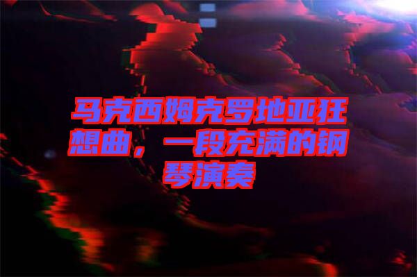 馬克西姆克羅地亞狂想曲，一段充滿的鋼琴演奏
