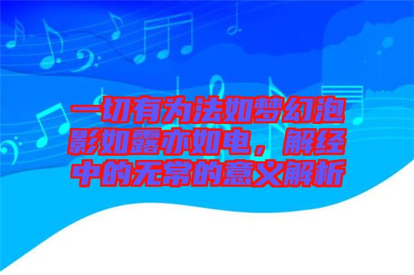 一切有為法如夢(mèng)幻泡影如露亦如電，解經(jīng)中的無(wú)常的意義解析