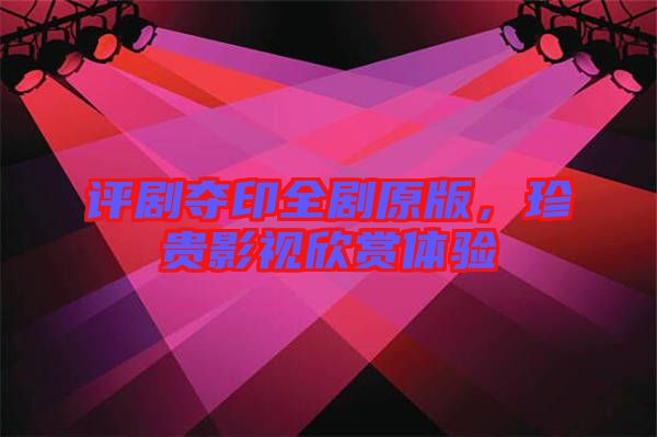 評劇奪印全劇原版，珍貴影視欣賞體驗