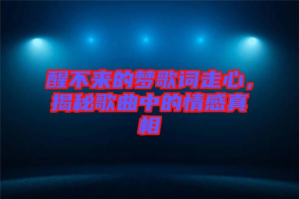 醒不來的夢歌詞走心，揭秘歌曲中的情感真相
