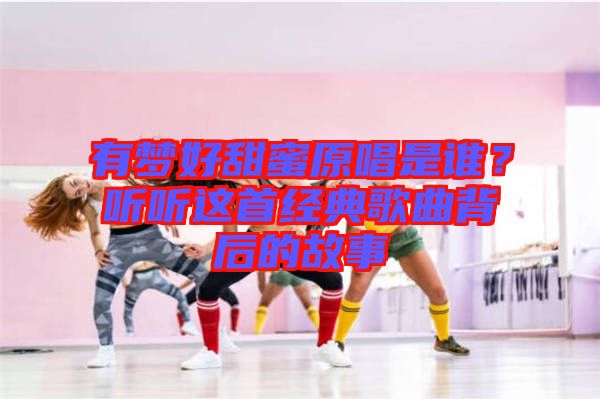 有夢好甜蜜原唱是誰？聽聽這首經(jīng)典歌曲背后的故事