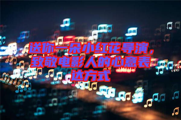 送你一朵小紅花導(dǎo)演，致敬電影人的心意表達(dá)方式