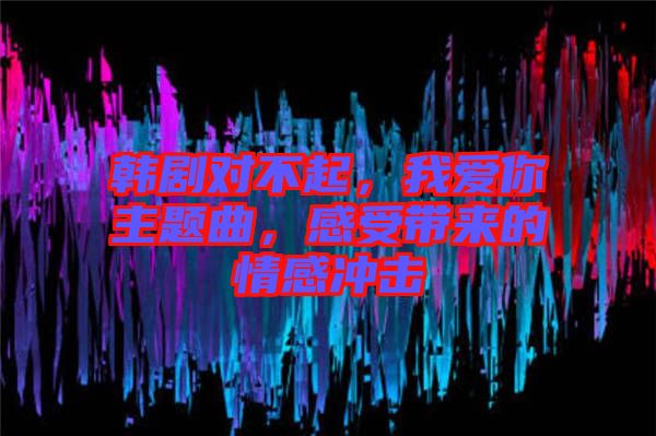 韓劇對不起，我愛你主題曲，感受帶來的情感沖擊