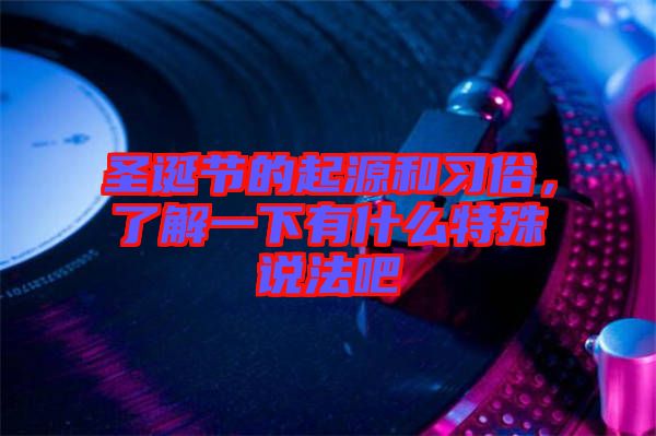 圣誕節(jié)的起源和習(xí)俗，了解一下有什么特殊說法吧