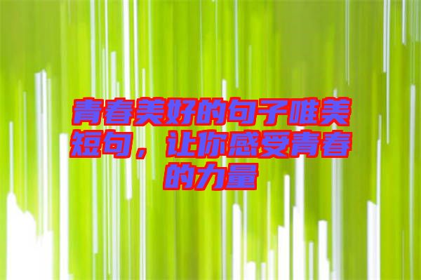 青春美好的句子唯美短句，讓你感受青春的力量