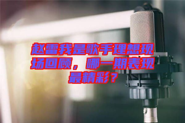 趙雷我是歌手理想現場回顧，哪一期表現最精彩？