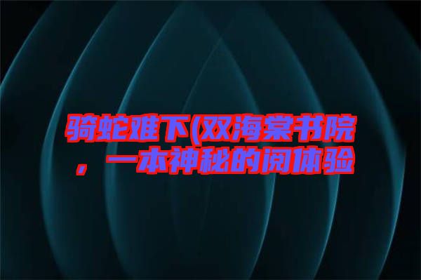 騎蛇難下(雙海棠書院，一本神秘的閱體驗(yàn)