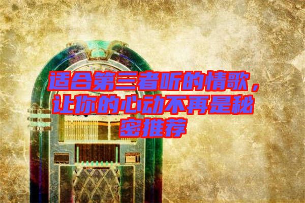 適合第三者聽(tīng)的情歌，讓你的心動(dòng)不再是秘密推薦