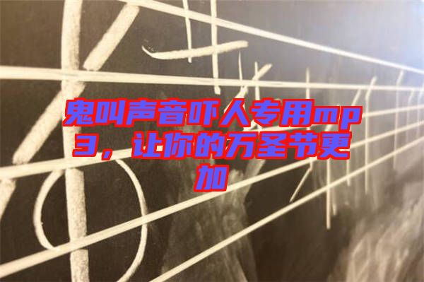 鬼叫聲音嚇人專用mp3，讓你的萬(wàn)圣節(jié)更加