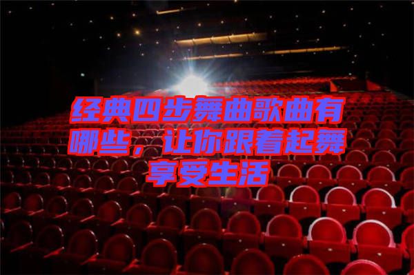 經(jīng)典四步舞曲歌曲有哪些，讓你跟著起舞享受生活