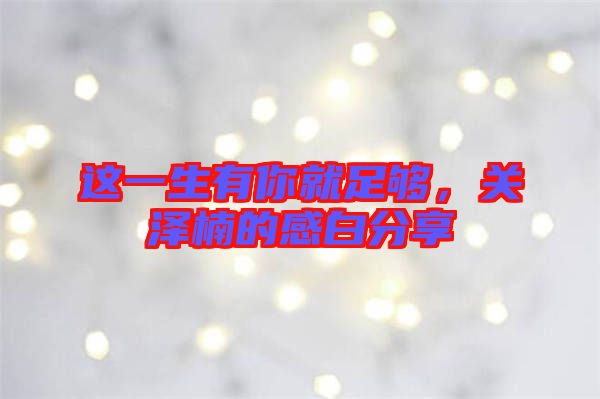 這一生有你就足夠，關澤楠的感白分享