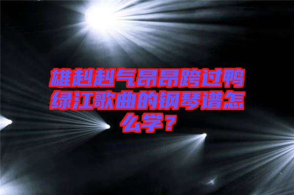 雄赳赳氣昂昂跨過(guò)鴨綠江歌曲的鋼琴譜怎么學(xué)？