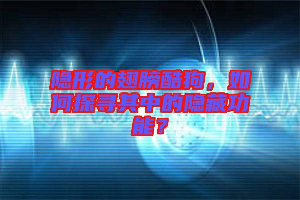 隱形的翅膀酷狗，如何探尋其中的隱藏功能？