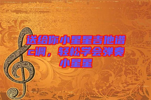 送給你小星星吉他譜c調(diào)，輕松學(xué)會彈奏小星星