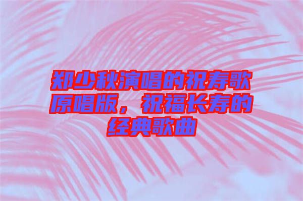 鄭少秋演唱的祝壽歌原唱版，祝福長(zhǎng)壽的經(jīng)典歌曲