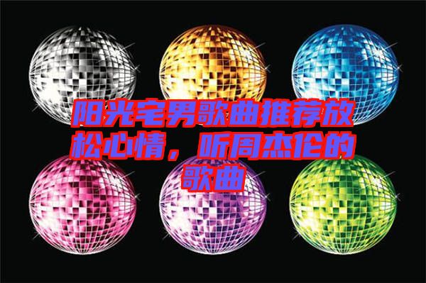 陽光宅男歌曲推薦放松心情，聽周杰倫的歌曲