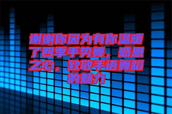 謝謝你因為有你溫暖了四季手勢舞，感恩之心，致敬手語舞蹈的魅力