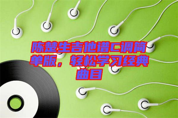 陳楚生吉他譜C調(diào)簡單版，輕松學(xué)習(xí)經(jīng)典曲目