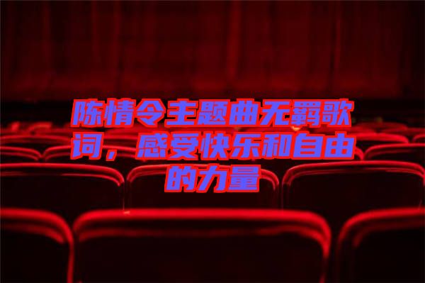 陳情令主題曲無羈歌詞，感受快樂和自由的力量