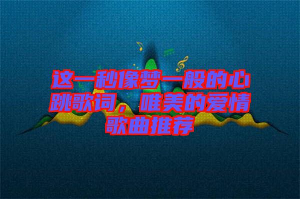 這一秒像夢(mèng)一般的心跳歌詞，唯美的愛(ài)情歌曲推薦