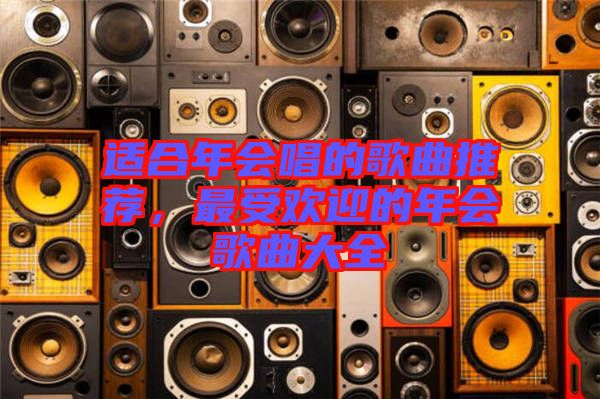 適合年會唱的歌曲推薦，最受歡迎的年會歌曲大全