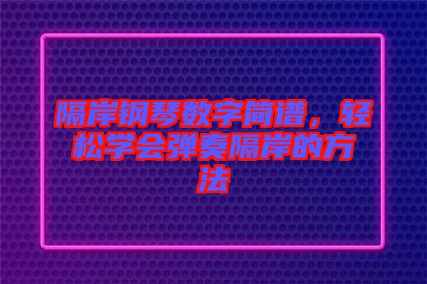 隔岸鋼琴數(shù)字簡(jiǎn)譜，輕松學(xué)會(huì)彈奏隔岸的方法