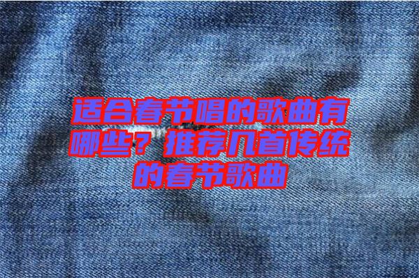 適合春節(jié)唱的歌曲有哪些？推薦幾首傳統(tǒng)的春節(jié)歌曲