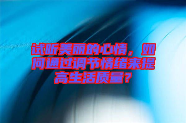 試聽美麗的心情，如何通過調節(jié)情緒來提高生活質量？