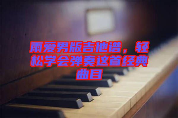 雨愛(ài)男版吉他譜，輕松學(xué)會(huì)彈奏這首經(jīng)典曲目