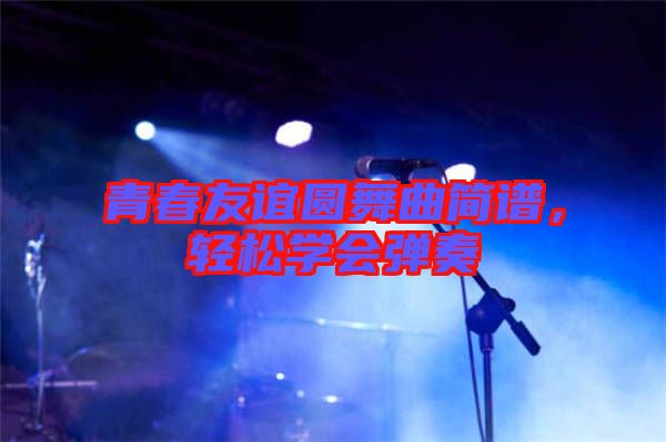 青春友誼圓舞曲簡(jiǎn)譜，輕松學(xué)會(huì)彈奏