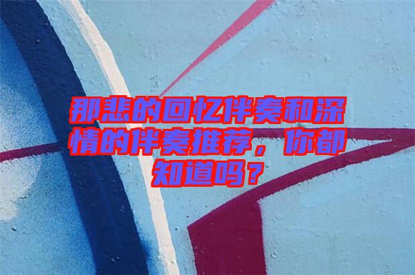 那悲的回憶伴奏和深情的伴奏推薦，你都知道嗎？