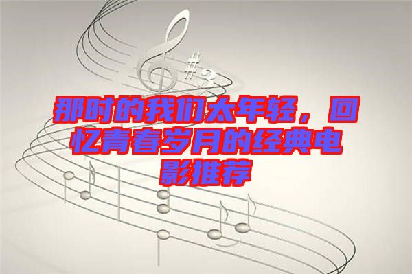 那時(shí)的我們太年輕，回憶青春歲月的經(jīng)典電影推薦