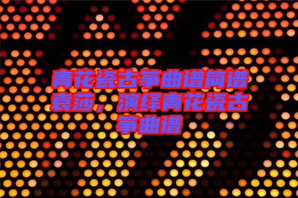 青花瓷古箏曲譜簡譜袁莎，演繹青花瓷古箏曲譜