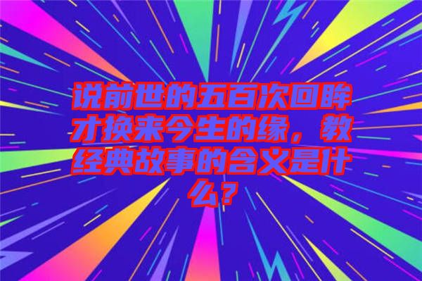 說前世的五百次回眸才換來今生的緣，教經(jīng)典故事的含義是什么？