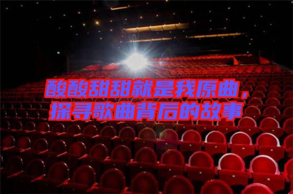 酸酸甜甜就是我原曲，探尋歌曲背后的故事