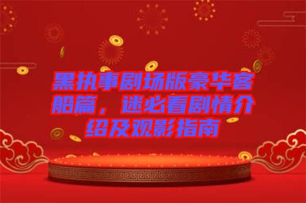 黑執(zhí)事劇場(chǎng)版豪華客船篇，迷必看劇情介紹及觀(guān)影指南